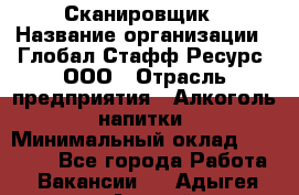 Сканировщик › Название организации ­ Глобал Стафф Ресурс, ООО › Отрасль предприятия ­ Алкоголь, напитки › Минимальный оклад ­ 26 600 - Все города Работа » Вакансии   . Адыгея респ.,Адыгейск г.